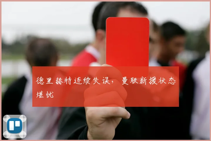 德里赫特连续失误，曼联新援状态堪忧