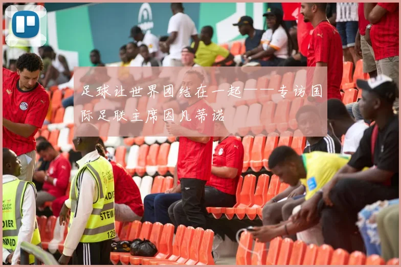足球让世界团结在一起——专访国际足联主席因凡蒂诺