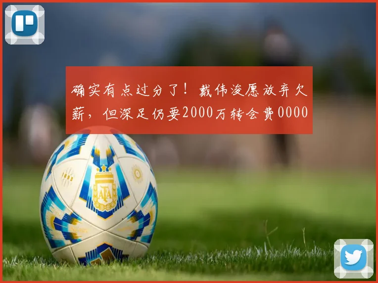 确实有点过分了！戴伟浚愿放弃欠薪，但深足仍要2000万转会费0000644