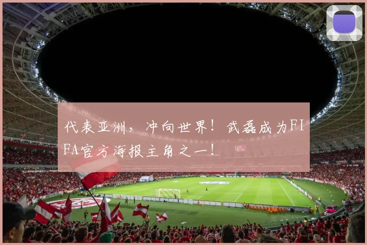 代表亚洲，冲向世界！武磊成为FIFA官方海报主角之一！