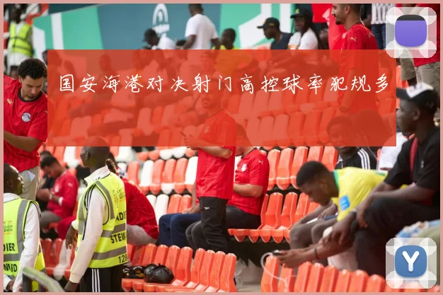 国安海港对决射门高控球率犯规多