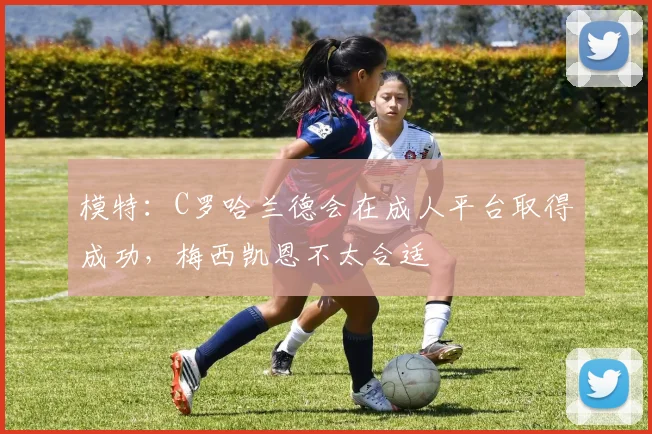 模特：C罗哈兰德会在成人平台取得成功，梅西凯恩不太合适