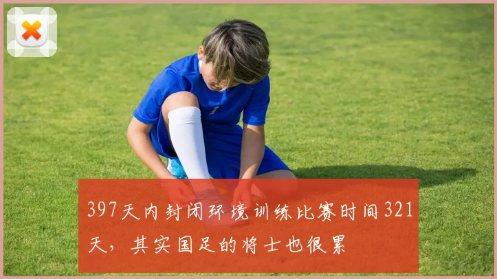 397天内封闭环境训练比赛时间321天，其实国足的将士也很累