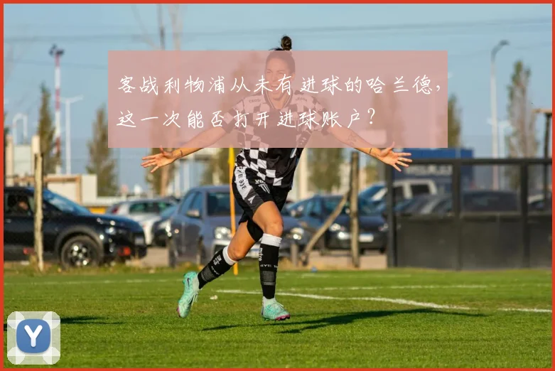 客战利物浦从未有进球的哈兰德，这一次能否打开进球账户？
