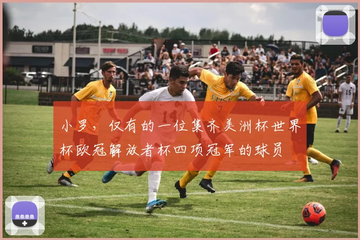小罗，仅有的一位集齐美洲杯世界杯欧冠解放者杯四项冠军的球员