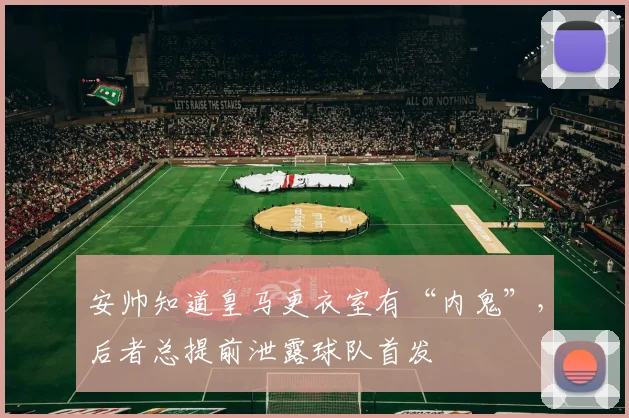 安帅知道皇马更衣室有“内鬼”，后者总提前泄露球队首发