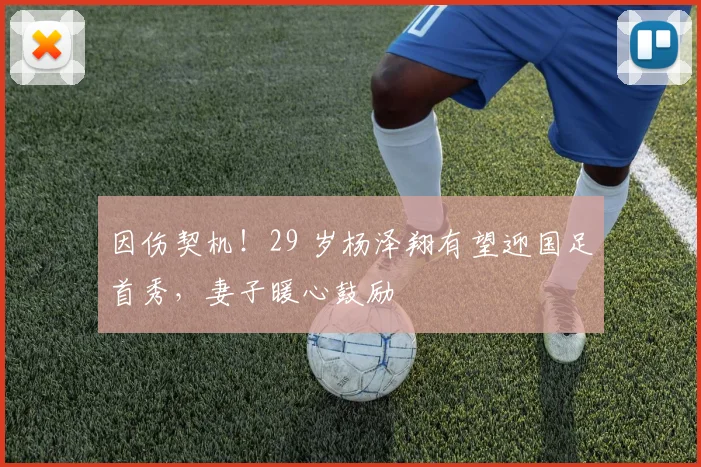 因伤契机！29 岁杨泽翔有望迎国足首秀，妻子暖心鼓励