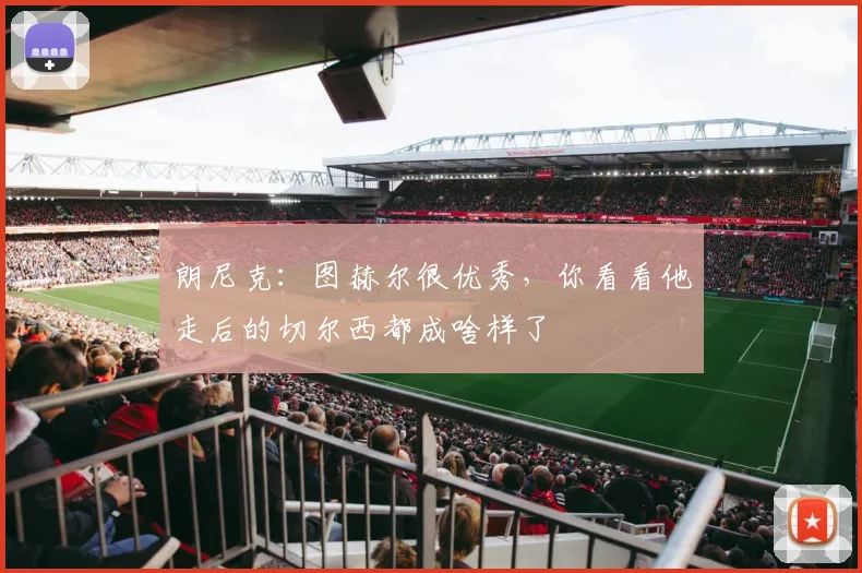 朗尼克：图赫尔很优秀，你看看他走后的切尔西都成啥样了