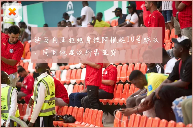 迪马利亚拒绝身披阿根廷10号球衣，同时他建议科雷亚穿