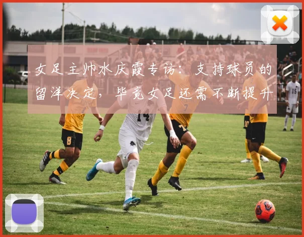 女足主帅水庆霞专访：支持球员的留洋决定，毕竟女足还需不断提升