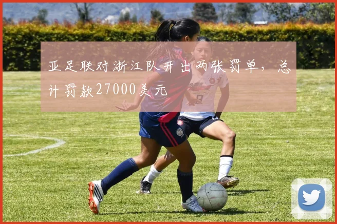 亚足联对浙江队开出两张罚单，总计罚款27000美元