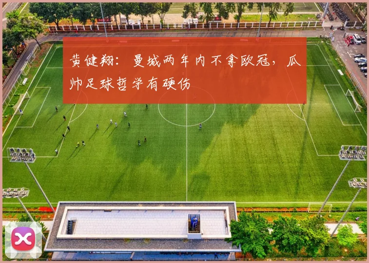 黄健翔：曼城两年内不拿欧冠，瓜帅足球哲学有硬伤