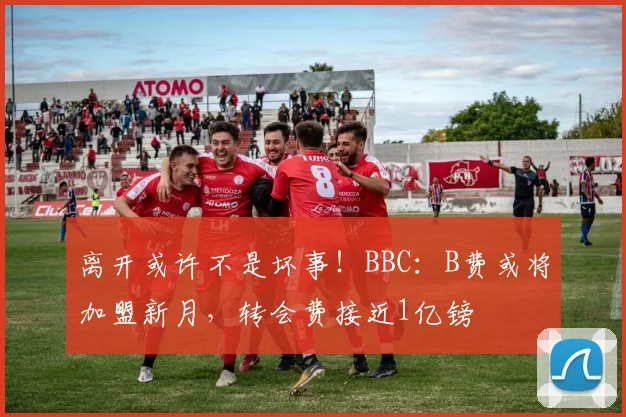 离开或许不是坏事！BBC：B费或将加盟新月，转会费接近1亿镑