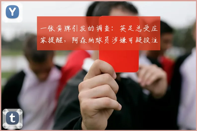 一张黄牌引发的调查：英足总受庄家提醒，阿森纳球员涉嫌可疑投注