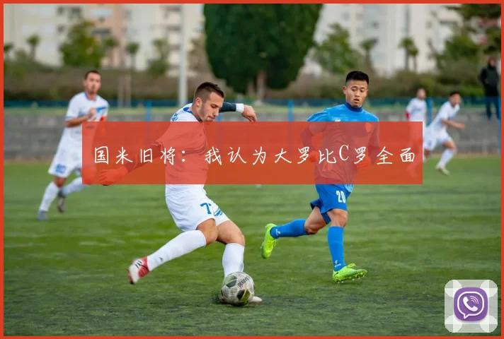 国米旧将：我认为大罗比C罗全面