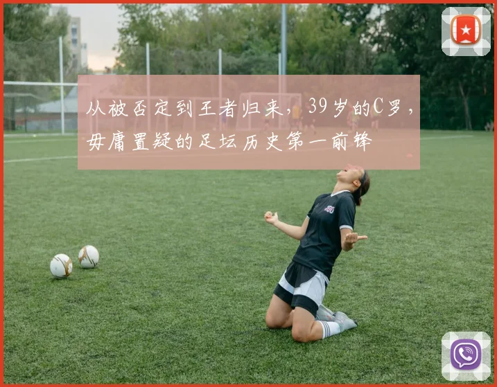 从被否定到王者归来，39岁的C罗，毋庸置疑的足坛历史第一前锋