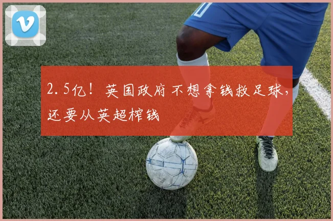 2.5亿！英国政府不想拿钱救足球，还要从英超榨钱