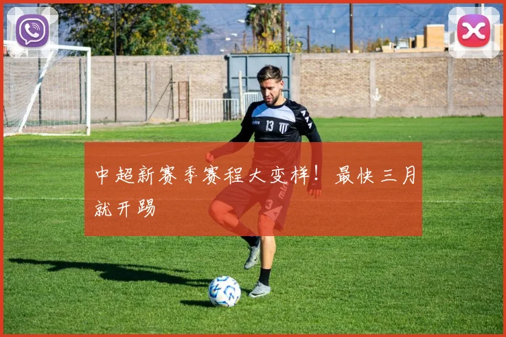 中超新赛季赛程大变样！最快三月就开踢