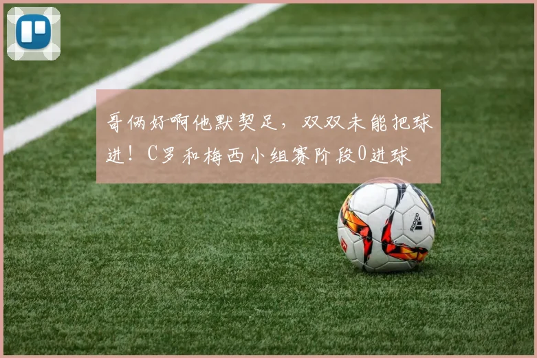 哥俩好啊他默契足，双双未能把球进！C罗和梅西小组赛阶段0进球