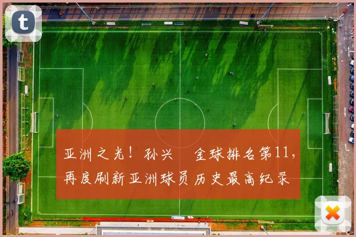 亚洲之光！孙兴慜金球排名第11，再度刷新亚洲球员历史最高纪录